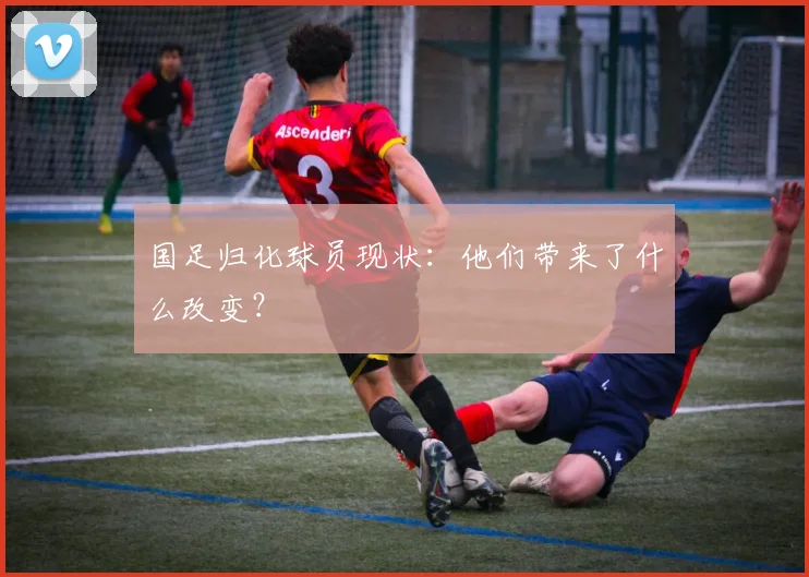 国足归化球员现状：他们带来了什么改变？