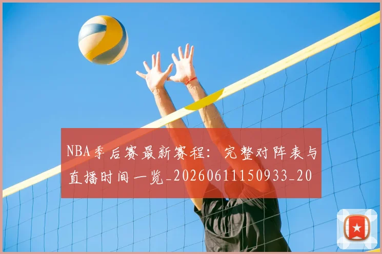 NBA季后赛最新赛程：完整对阵表与直播时间一览_20260611150933_20260702165136