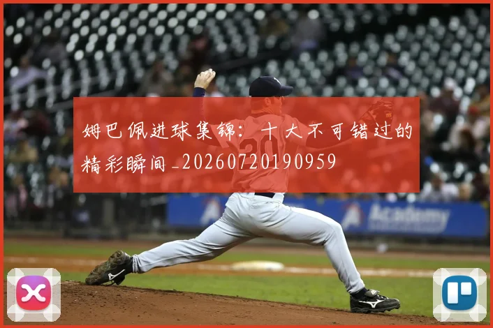 姆巴佩进球集锦:十大不可错过的精彩瞬间_20260720190959