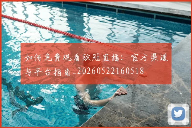 如何免费观看欧冠直播：官方渠道与平台指南_20260522160518