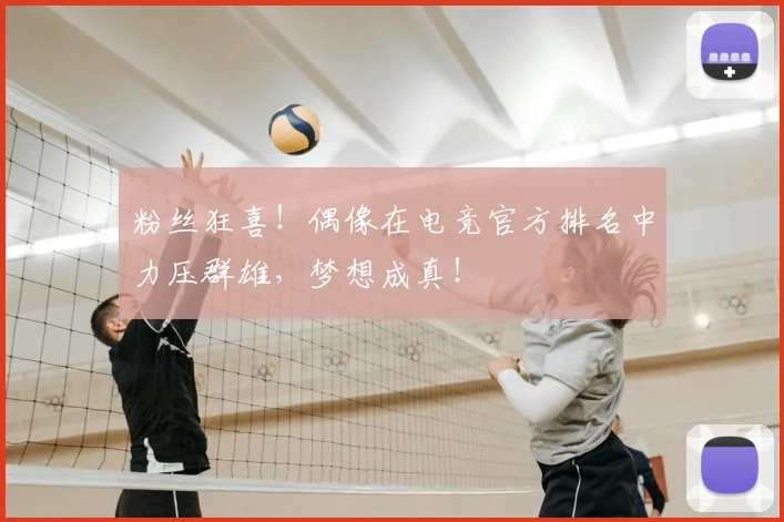 粉丝狂喜！偶像在电竞官方排名中力压群雄，梦想成真！
