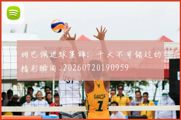 姆巴佩进球集锦：十大不可错过的精彩瞬间_20260720190959