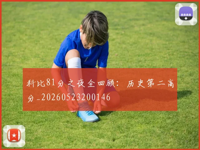 科比81分之夜全回顾：历史第二高分_20260523200146