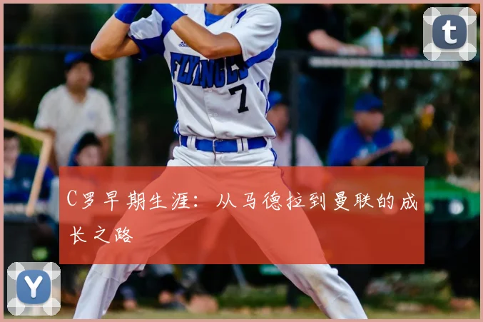 C罗早期生涯:从马德拉到曼联的成长之路
