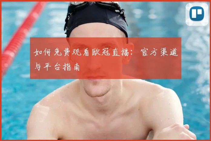 如何免费观看欧冠直播:官方渠道与平台指南