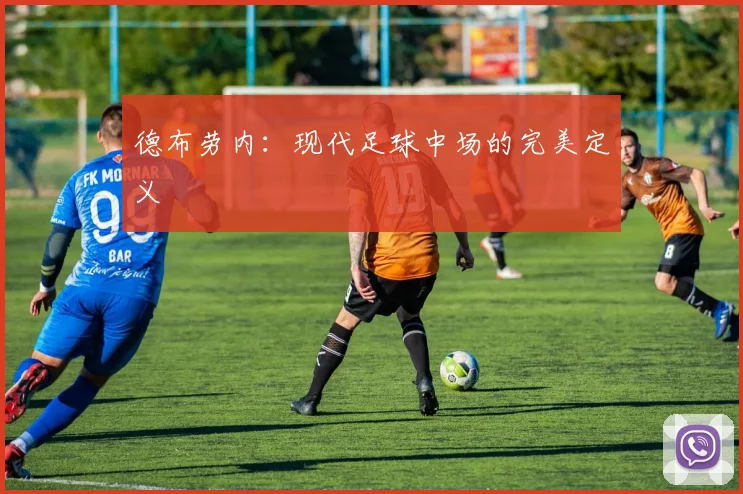 德布劳内:现代足球中场的完美定义
