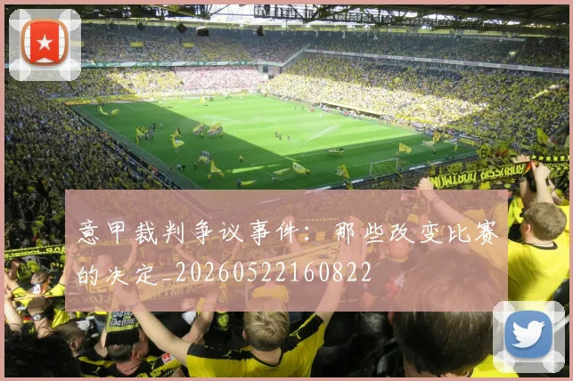 意甲裁判争议事件：那些改变比赛的决定_20260522160822