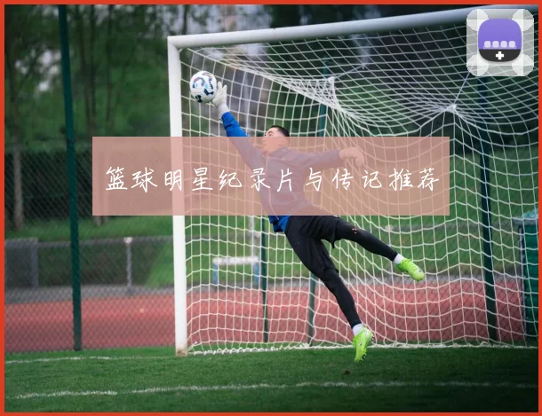 篮球明星纪录片与传记推荐