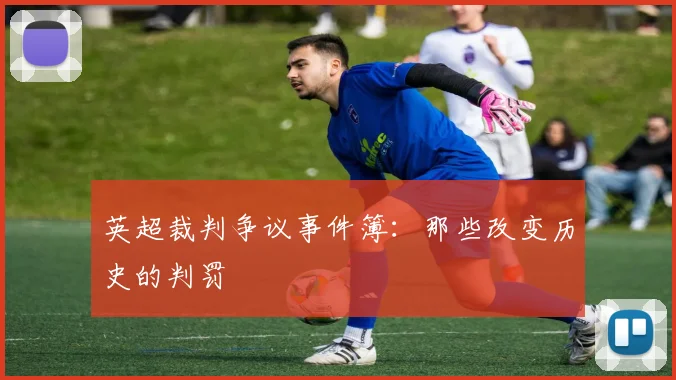 英超裁判争议事件簿：那些改变历史的判罚