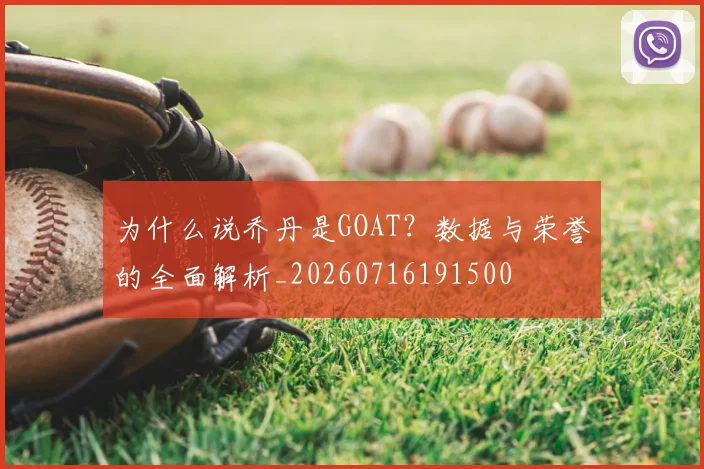 为什么说乔丹是GOAT？数据与荣誉的全面解析_20260716191500
