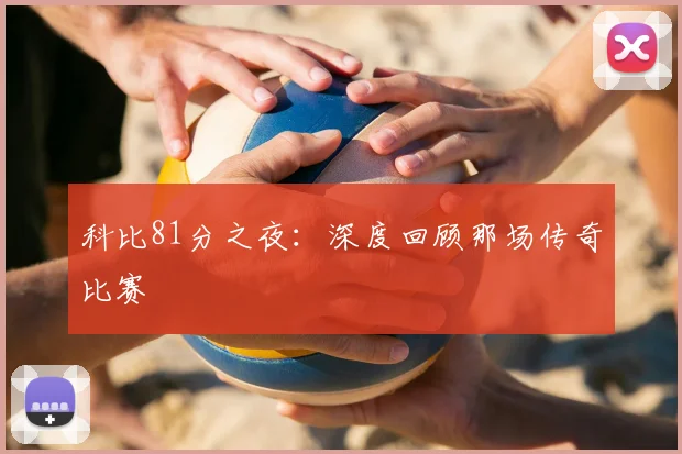科比81分之夜:深度回顾那场传奇比赛