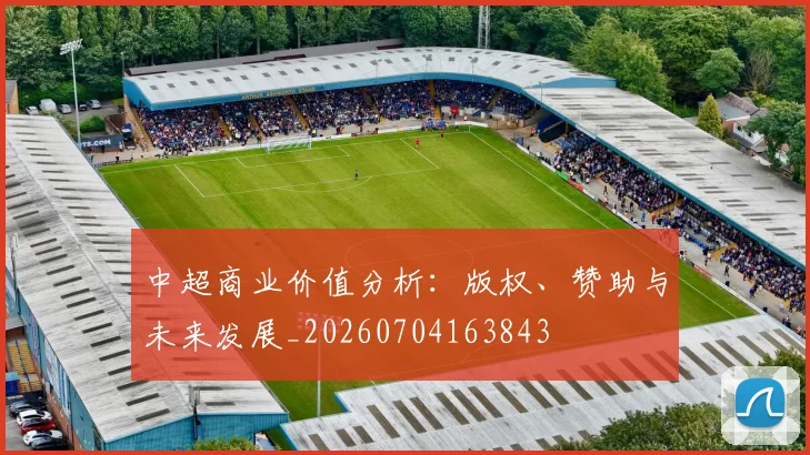 中超商业价值分析：版权、赞助与未来发展_20260704163843