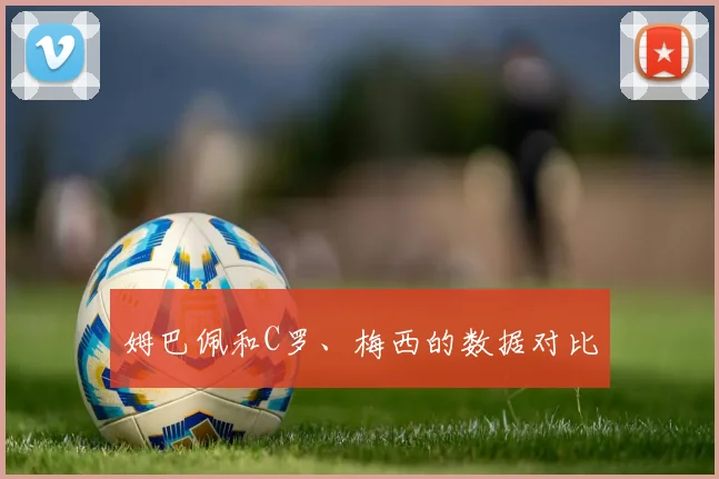 姆巴佩和C罗、梅西的数据对比