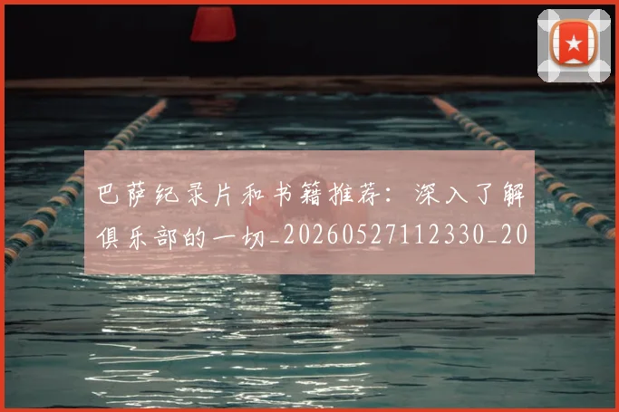 巴萨纪录片和书籍推荐：深入了解俱乐部的一切_20260527112330_20260704170740