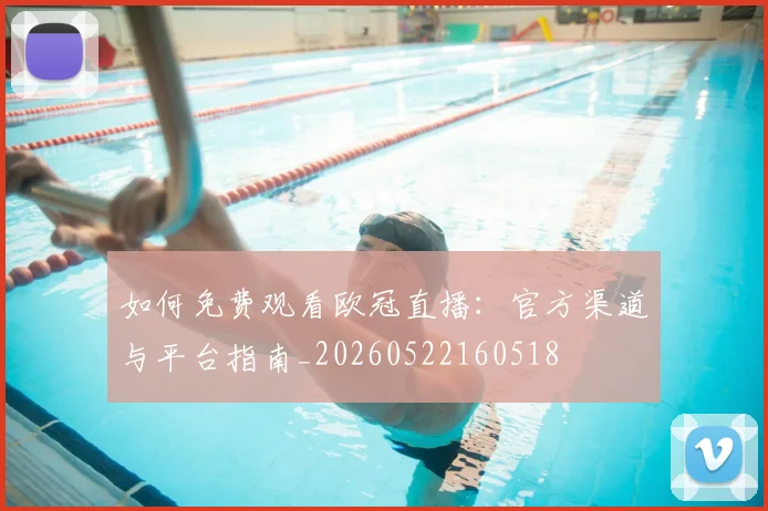 如何免费观看欧冠直播：官方渠道与平台指南_20260522160518