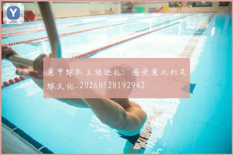 意甲球队主场巡礼：感受意大利足球文化_20260528192942