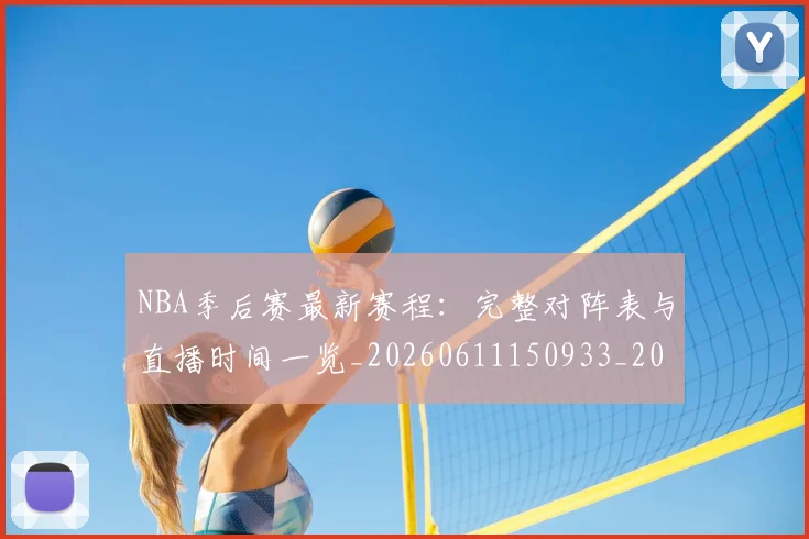 NBA季后赛最新赛程：完整对阵表与直播时间一览_20260611150933_20260702165136