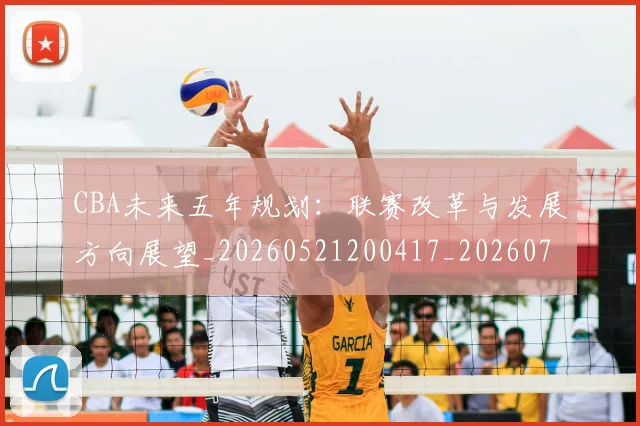 CBA未来五年规划：联赛改革与发展方向展望_20260521200417_20260702164218
