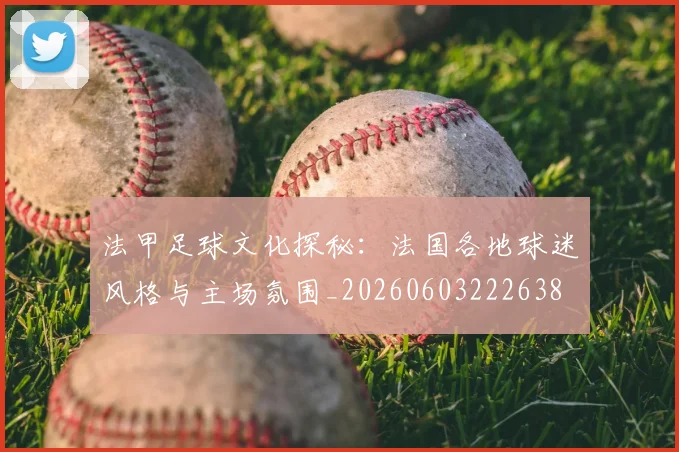 法甲足球文化探秘：法国各地球迷风格与主场氛围_20260603222638