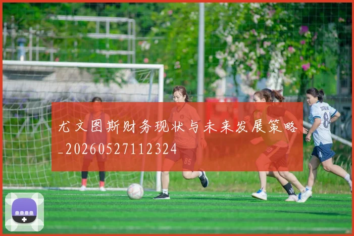 尤文图斯财务现状与未来发展策略_20260527112324