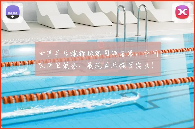 世界乒乓球锦标赛圆满落幕，中国队捍卫荣誉，展现乒乓强国实力！_20260702173710
