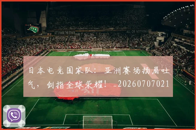 日本电竞国家队：亚洲赛场扬眉吐气，剑指全球荣耀！_20260707021110_20260731172045