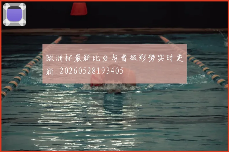 欧洲杯最新比分与晋级形势实时更新_20260528193405