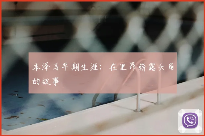 本泽马早期生涯:在里昂崭露头角的故事