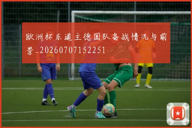 欧洲杯东道主德国队备战情况与前景_20260707152251