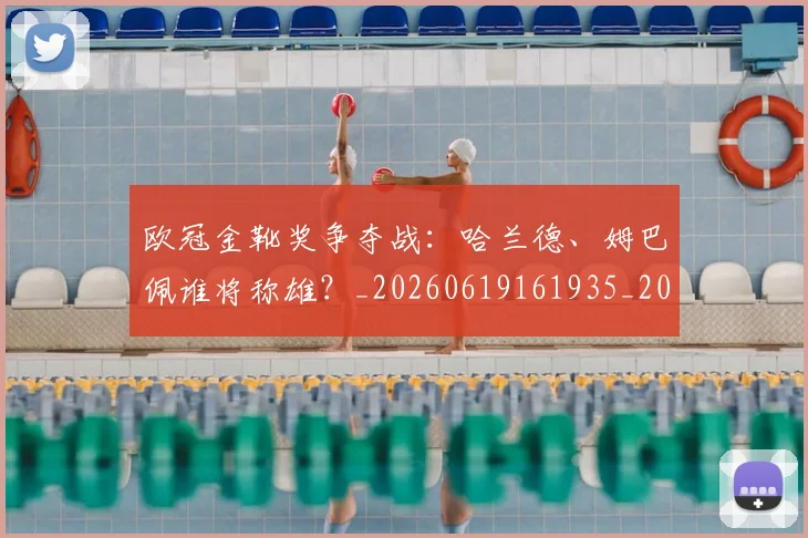 欧冠金靴奖争夺战：哈兰德、姆巴佩谁将称雄？_20260619161935_20260707151939