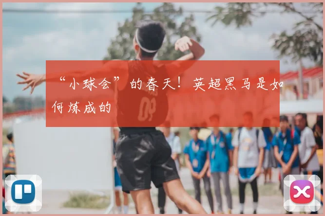 “小球会”的春天!英超黑马是如何炼成的