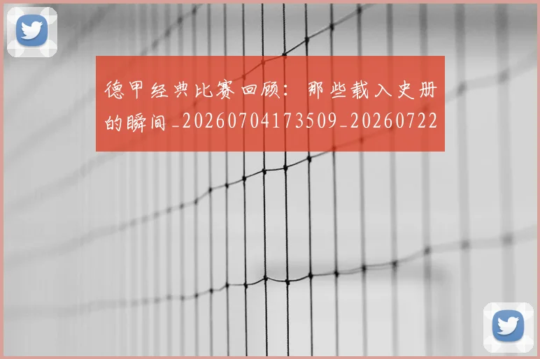 德甲经典比赛回顾:那些载入史册的瞬间_20260704173509_20260722162226
