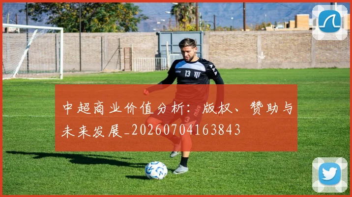 中超商业价值分析：版权、赞助与未来发展_20260704163843