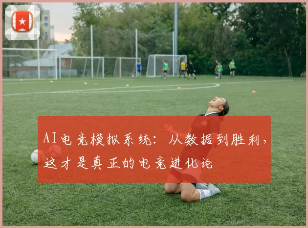 AI电竞模拟系统：从数据到胜利，这才是真正的电竞进化论