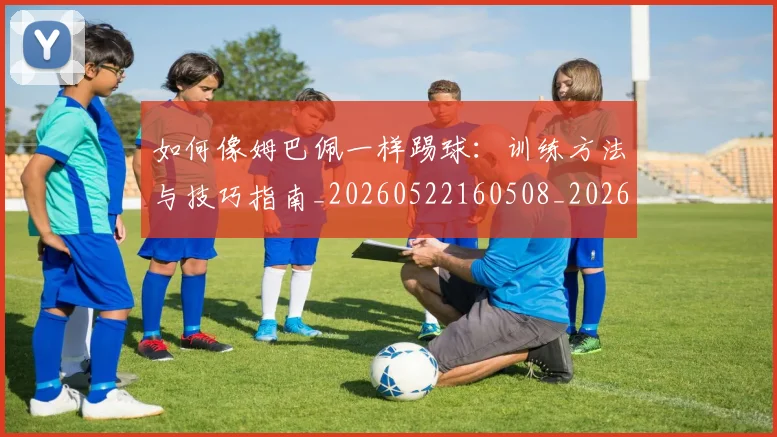 如何像姆巴佩一样踢球：训练方法与技巧指南_20260522160508_20260703230229_20260720181307