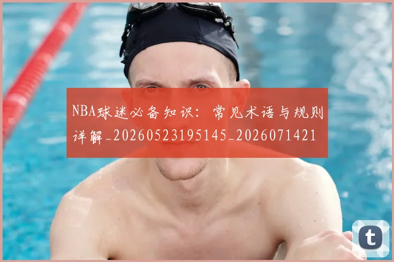 NBA球迷必备知识：常见术语与规则详解_20260523195145_20260714214037