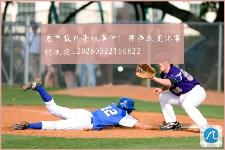 意甲裁判争议事件：那些改变比赛的决定_20260522160822