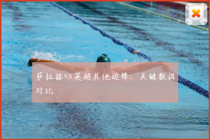 萨拉赫vs英超其他边锋：关键数据对比