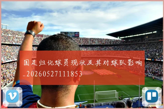 国足归化球员现状及其对球队影响_20260527111853