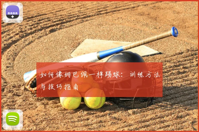 如何像姆巴佩一样踢球：训练方法与技巧指南