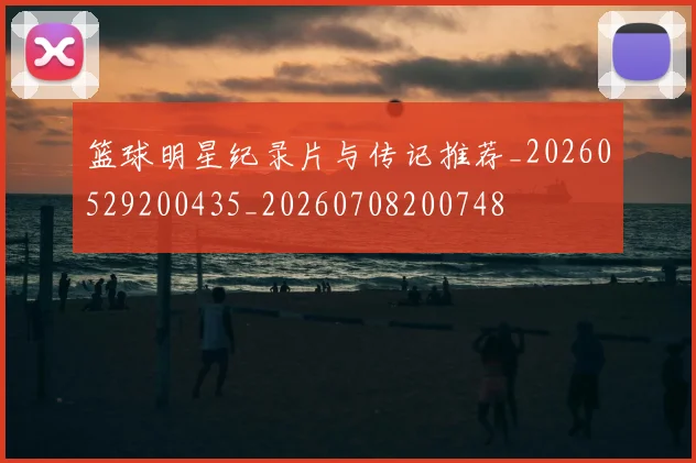 篮球明星纪录片与传记推荐_20260529200435_20260708200748