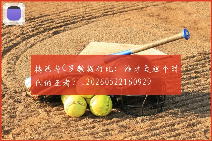 梅西与C罗数据对比：谁才是这个时代的王者？_20260522160929