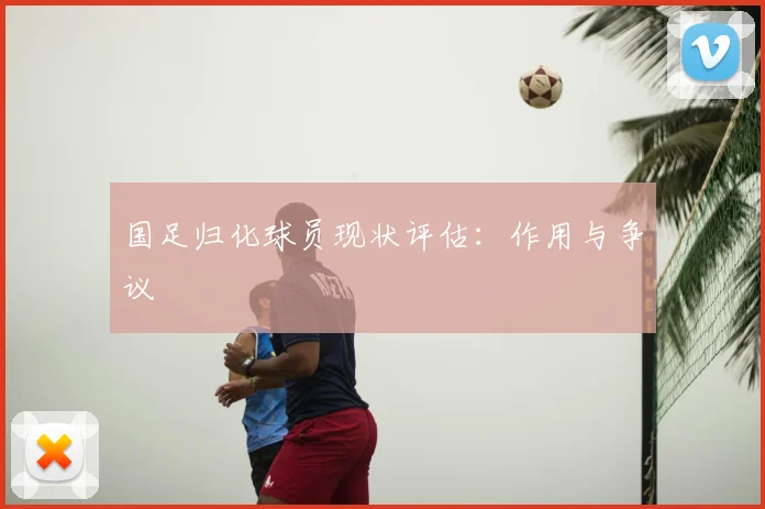 国足归化球员现状评估:作用与争议